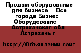 Продам оборудование для бизнеса  - Все города Бизнес » Оборудование   . Астраханская обл.,Астрахань г.